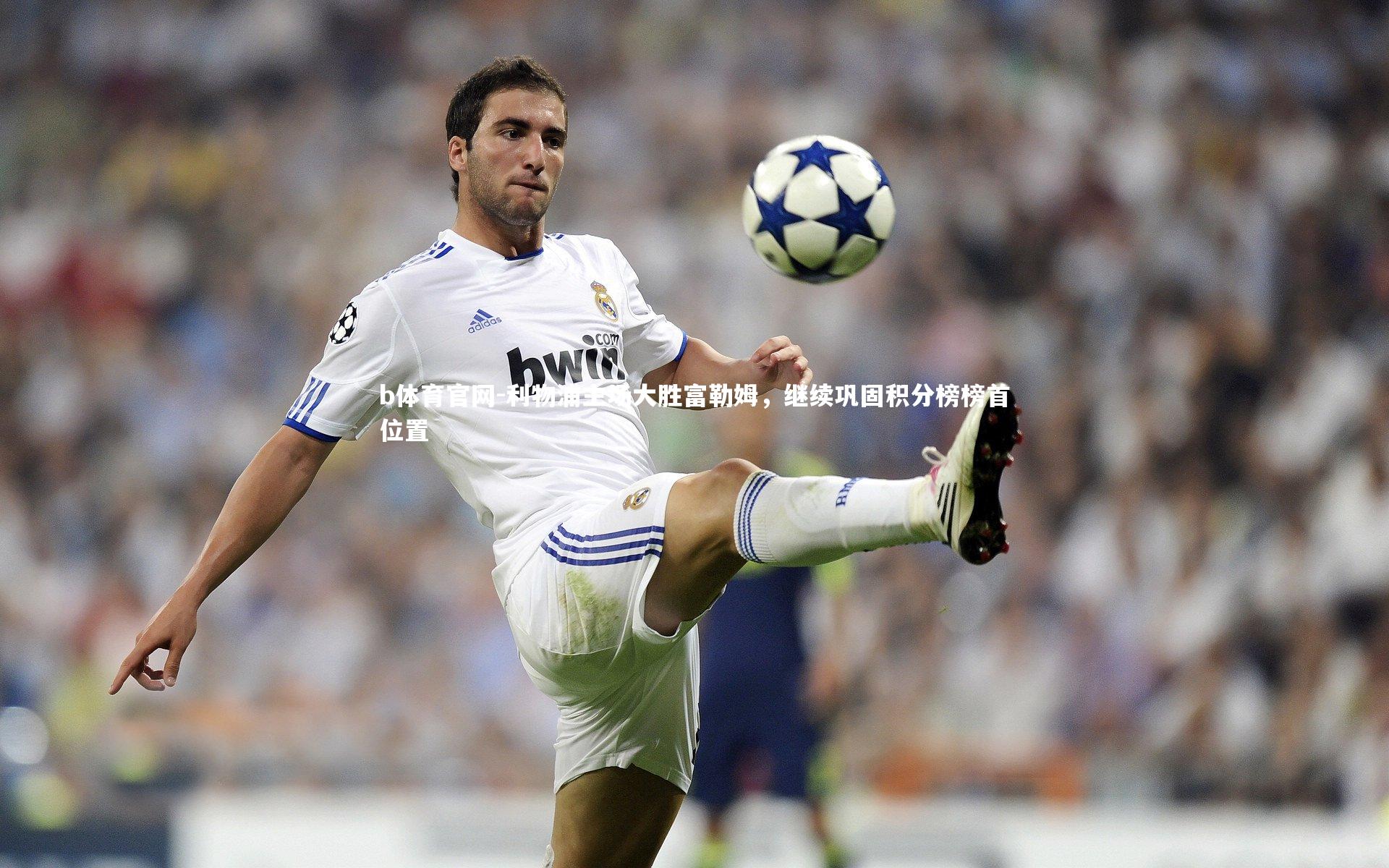 b体育官网-利物浦主场大胜富勒姆，继续巩固积分榜榜首位置