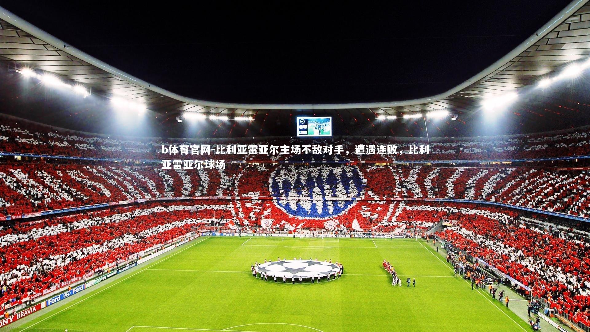 比利亚雷亚尔主场不敌对手，遭遇连败，比利亚雷亚尔球场