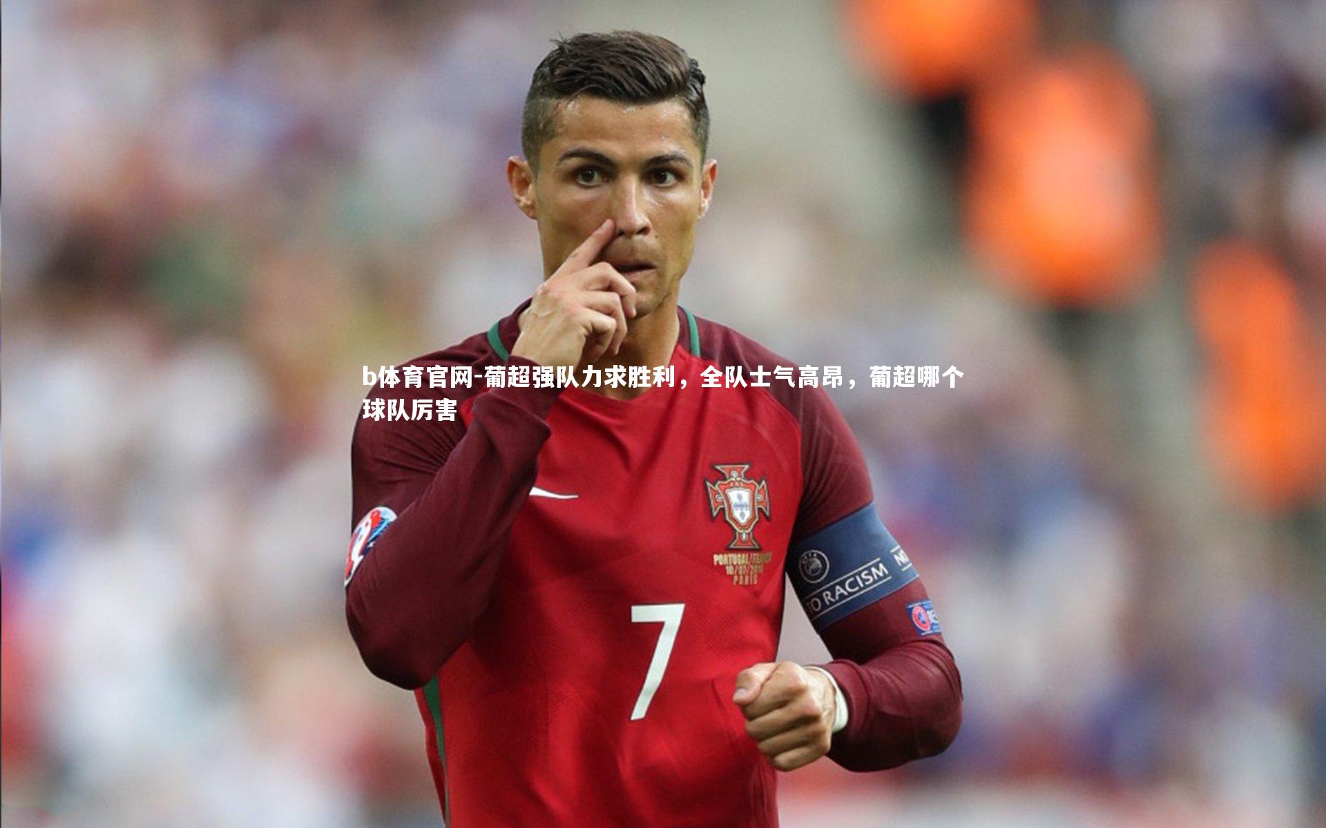葡超强队力求胜利，全队士气高昂，葡超哪个球队厉害