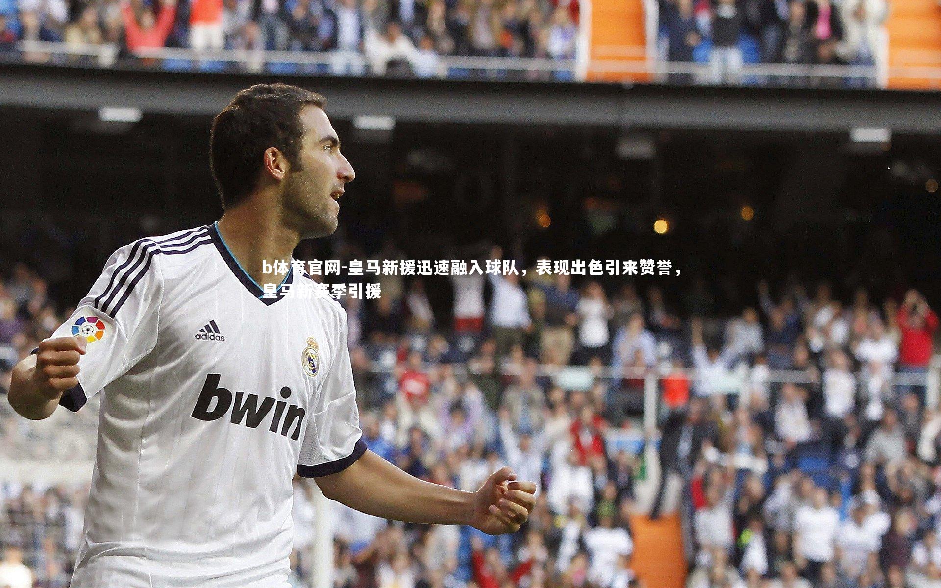 皇马新援迅速融入球队，表现出色引来赞誉，皇马新赛季引援