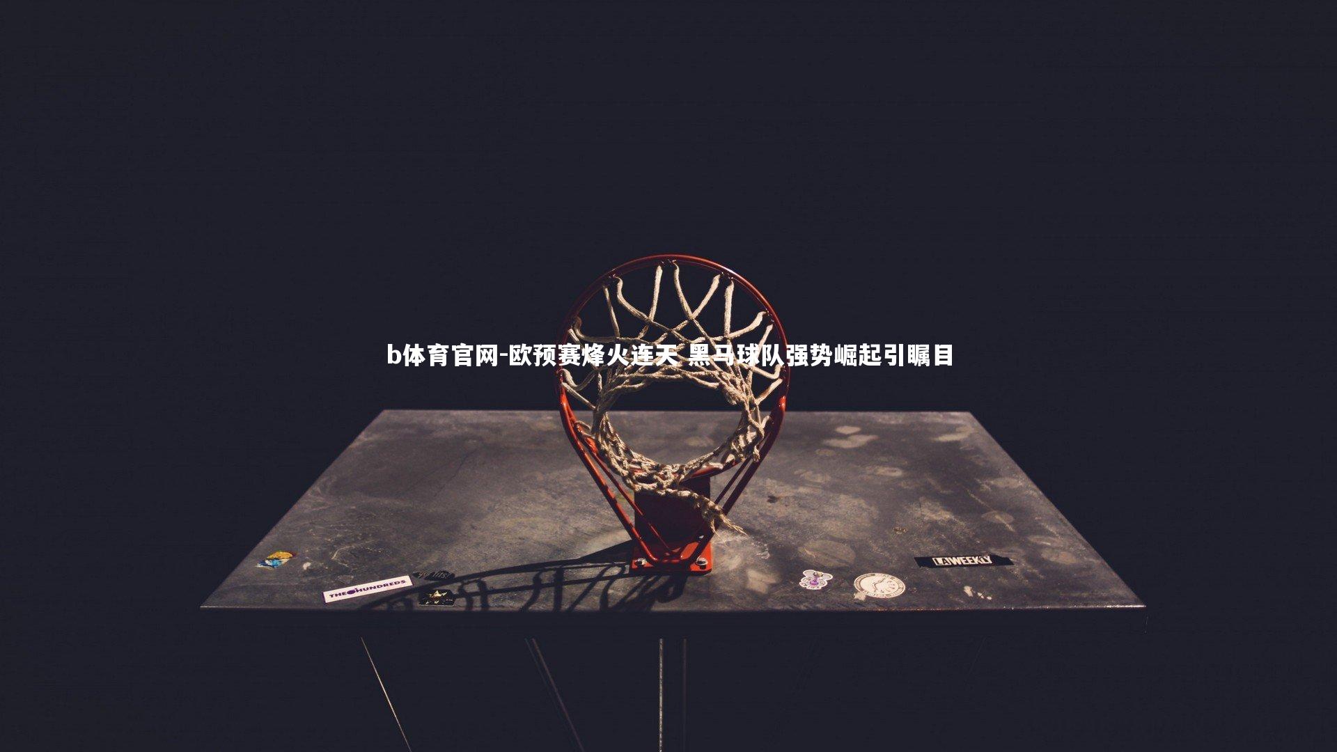 欧预赛烽火连天 黑马球队强势崛起引瞩目